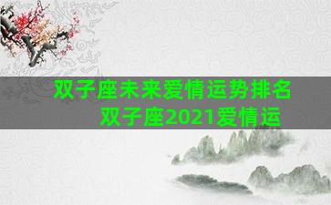 双子座未来爱情运势排名 双子座2021爱情运